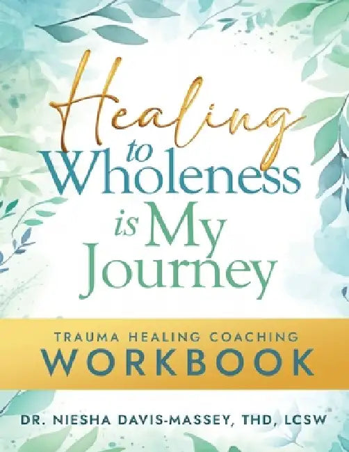 Healing to Wholeness Is My Journey: Trauma Healing Coaching Workbook by Niesha Davis-Massey Thd Lcsw