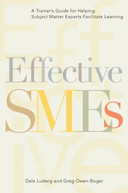 Effective SMEs: A Trainer's Guide for Helping Subject Matter Experts Facilitate Learning by Dale Ludwig, Greg Owen-Boger
