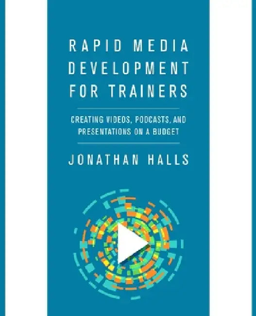 Rapid Media Development for Trainers: Creating Videos, Podcasts, and Presentations on a Budget by Jonathan Halls