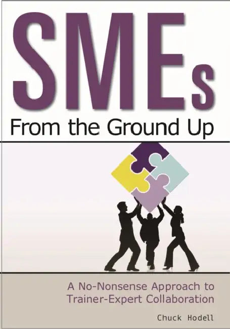 SMEs from the Ground Up: A No-Nonsense Approach to Trainer-Expert Collaboration by Chuck Hodell