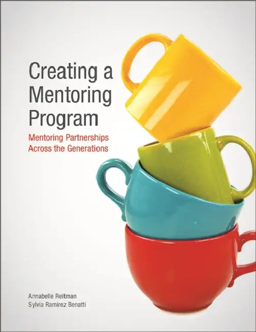 Creating a Mentoring Program: Mentoring Partnerships Across the Generations by Annabelle Reitman, Sylvia Ramirez Benatti