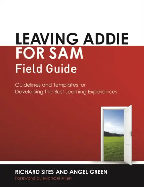 Leaving Addie for Sam Field Guide: Guidelines and Templates for Developing the Best Learning Experiences by Richard Sites, Angel Green