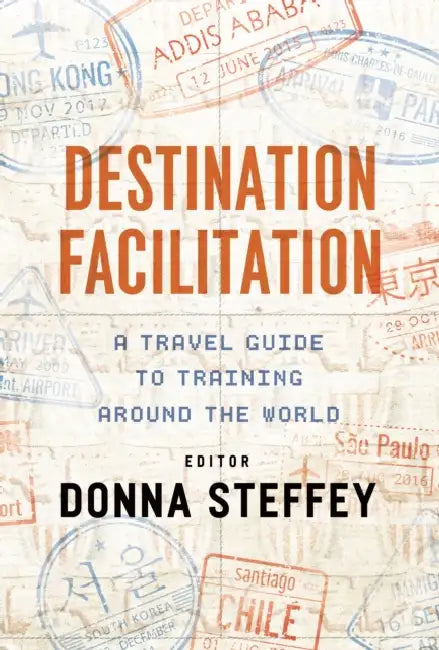 Destination Facilitation: A Travel Guide to Training Around the World by Donna Steffey