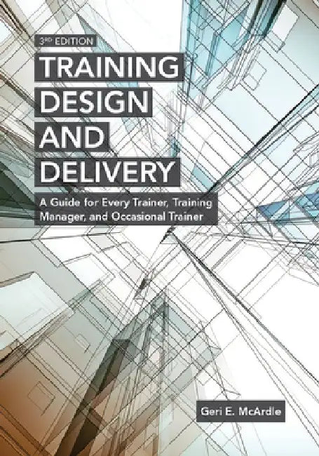 Training Design and Delivery, 3rd Edition: A Guide for Every Trainer, Training Manager, and Occasional Trainer by Geri E. McArdle