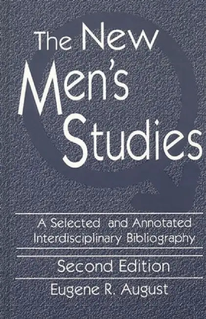 The New Men's Studies: A Selected and Annotated Interdisciplinary Bibliography by Eugene R. August