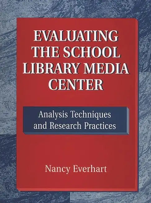 Evaluating the School Library Media Center: Analysis Techniques and Research Practices by Nancy Everhart