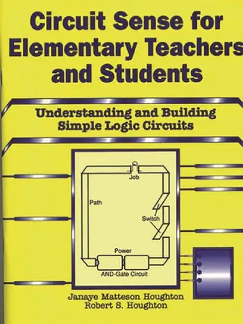 Circuit Sense for Elementary Teachers and Students: Understanding and Building Simple Logic Circuits by Janaye M. Houghton