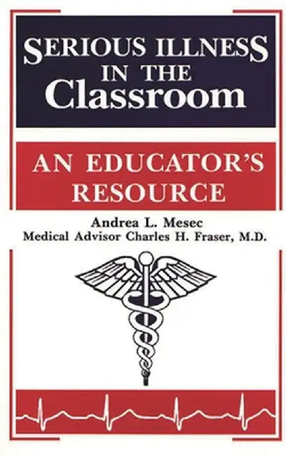 Serious Illness in the Classroom: An Educator's Resource by Andrea L. Mesec