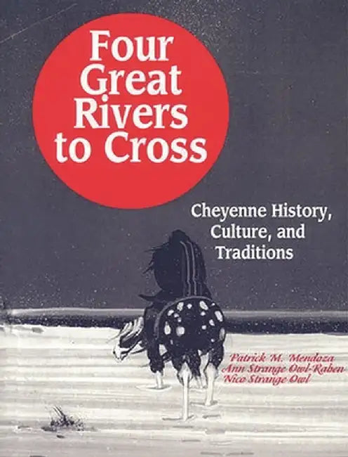 Four Great Rivers to Cross: Cheyenne History, Culture, and Traditions by Patrick M. Mendoza