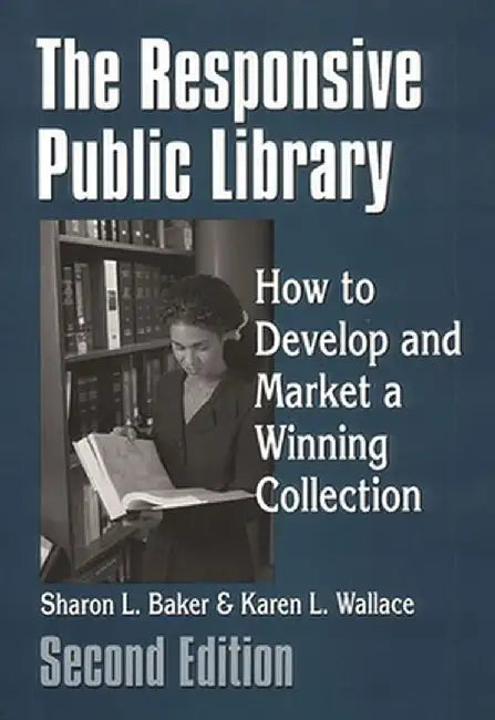 The Responsive Public Library: How to Develop and Market a Winning Collection, 2nd Edition by Sharon L. Baker