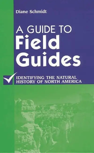A Guide to Field Guides: Identifying the Natural History of North America by Diane Schmidt