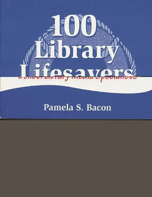 100 Library Lifesavers: A Survival Guide for School Library Media Specialists by Pamela S. Bacon