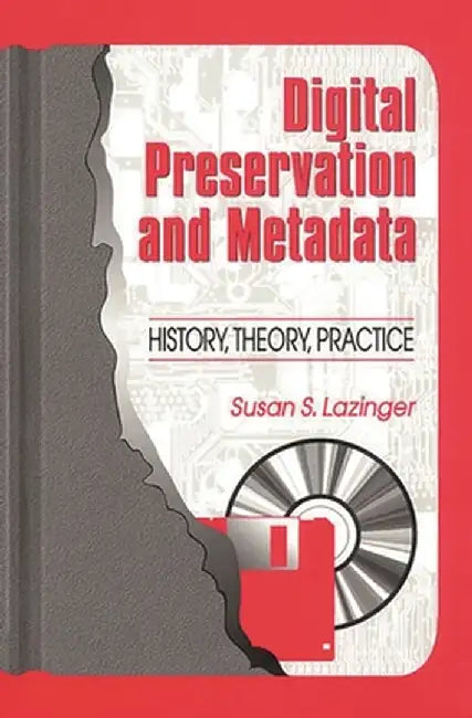 Digital Preservation and Metadata: History, Theory, Practice by Susan S. Lazinger