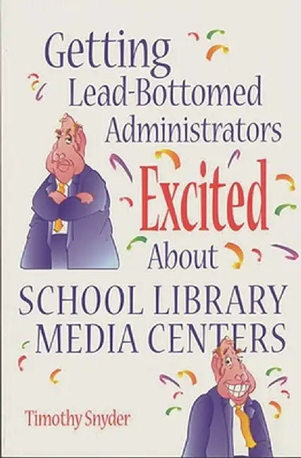 Getting Lead-Bottomed Administrators Excited about School Library Media Centers by Timothy Snyder