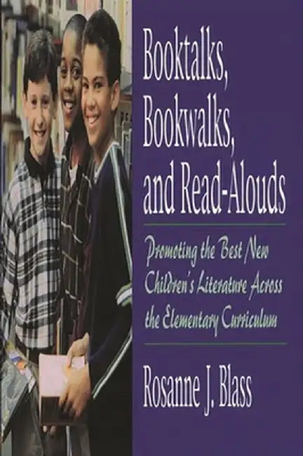 Booktalks, Bookwalks, and Read-Alouds: Promoting the Best New Children's Literature Across the Elementary Curriculum by Rosanne Blass