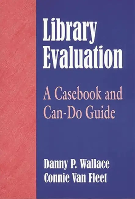 Library Evaluation: A Casebook and Can-Do Guide by Connie Fleet