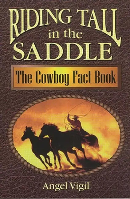 Riding Tall in the Saddle: The Cowboy Fact Book by Angel Vigil