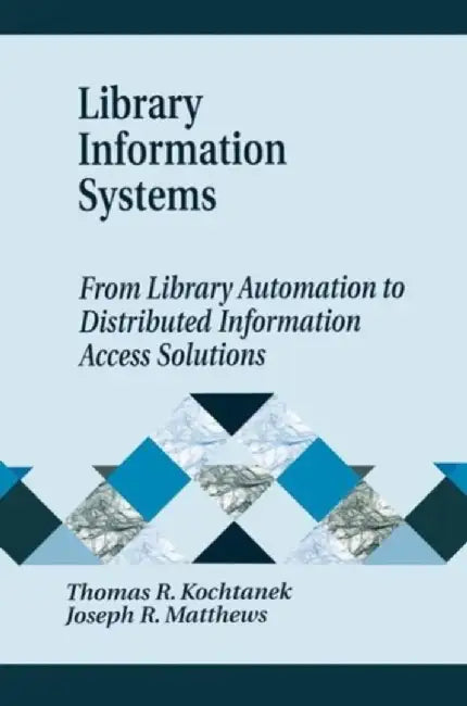 Library Information Systems: From Library Automation to Distributed Information Access Solutions by Thomas R. Kochtanek