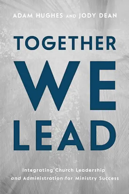 Together We Lead: Integrating Church Leadership and Administration for Ministry Success by Adam Hughes