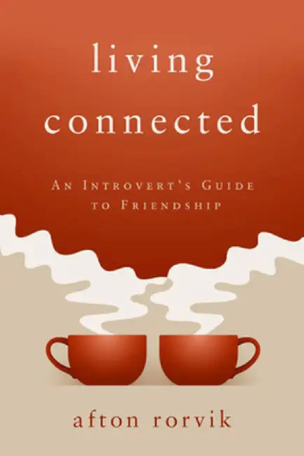 Living Connected: An Introvert's Guide to Friendship by Afton Rorvik