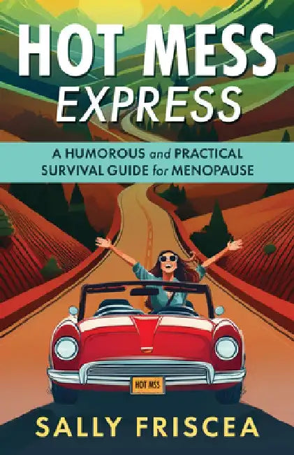Hot Mess Express: A Humorous and Practical Survival Guide for Menopause by Sally Sally Friscea