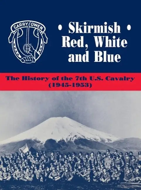 Skirmish Red, White and Blue: The History of the 7th U.S. Cavalry, 1945-1953 by Edward C. Dailey