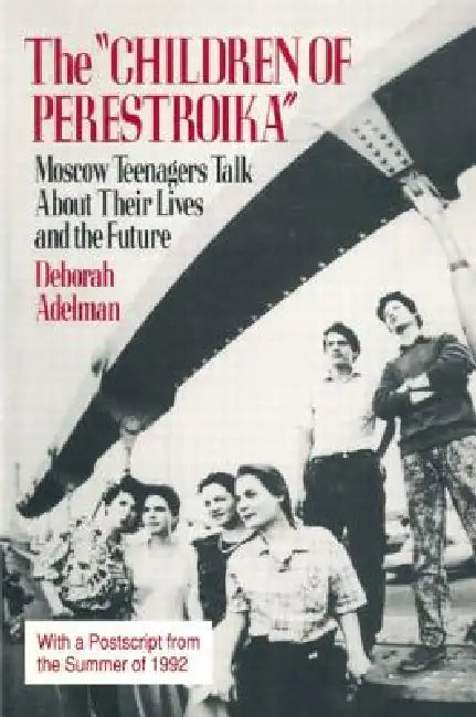 The Children of Perestroika: Moscow Teenagers Talk about Their Lives and the Future by Deborah Adelman