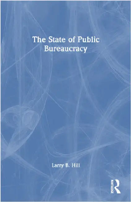 The State of Public Bureaucracy by Larry B. Hill