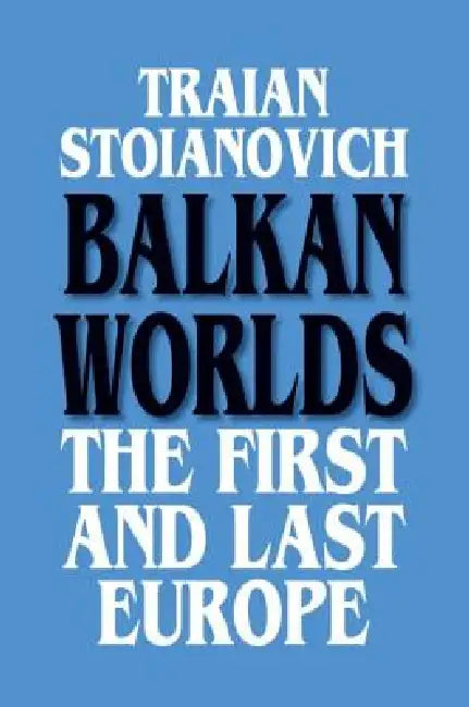 Balkan Worlds: The First and Last Europe: The First and Last Europe by Traian Stoianovich