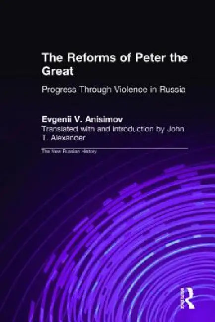 The Reforms of Peter the Great: Progress Through Violence in Russia by Evgenii V. Anisimov