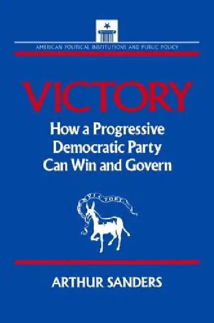Victory: How a Progressive Democratic Party Can Win the Presidency by Sanders Arthur