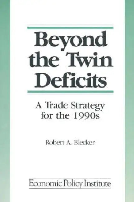 Beyond the Twin Deficits: A Trade Strategy for the 1990's: A Trade Strategy for the 1990's by Robert A. Blecker