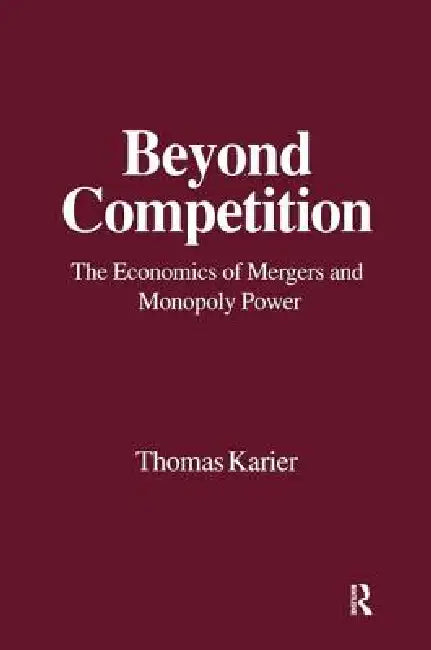 Beyond Competition: Economics of Mergers and Monopoly Power by Thomas Karier