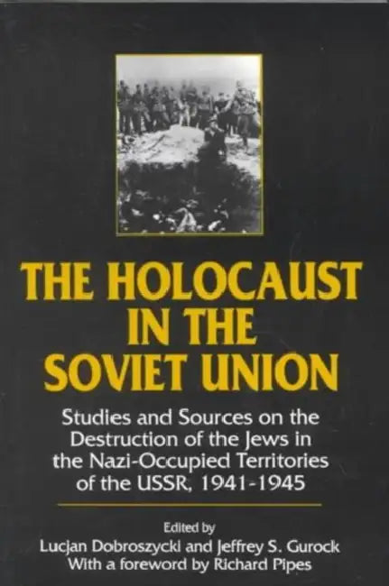The Holocaust in the Soviet Union: Studies and Sources on the Destruction of the Jews in the Nazi-occupied Territories of the USSR, 1941-45 by Lucjan Dobroszycki, Jeffery S. Gurock