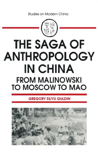 The Saga of Anthropology in China: From Malinowski to Moscow to Mao: From Malinowski to Moscow to Mao by Gregory Guldin