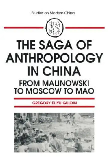 The Saga of Anthropology in China: From Malinowski to Moscow to Mao: From Malinowski to Moscow to Mao by Gregory Guldin