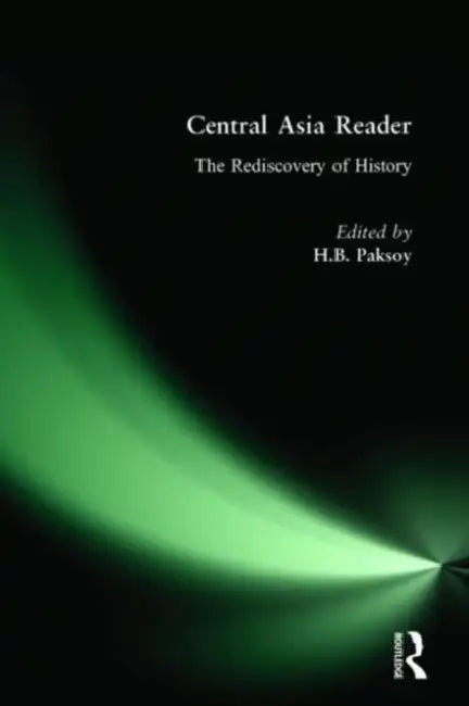 Central Asia Reader: The Rediscovery of History: The Rediscovery of History by H. B. Paksoy