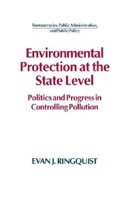 Environmental Protection at the State Level: Politics and Progress in Controlling Pollution by Evan J. Ringquist