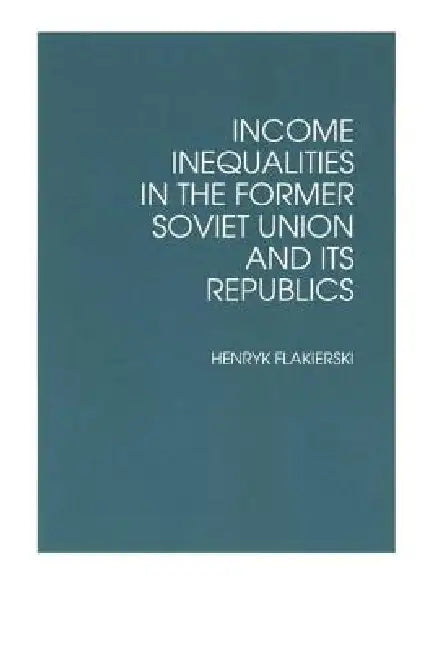 Income Inequalities in the Former Soviet Union and Its Republics by Henryk Flakierski