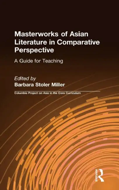 Masterworks of Asian Literature in Comparative Perspective: A Guide for Teaching: A Guide for Teaching by Barbara Stoler Miller