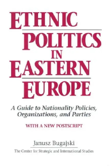 Ethnic Politics in Eastern Europe: A Guide to Nationality Policies, Organizations and Parties: A Guide to Nationality Policies, Organizations and Part by Janusz Bugajski