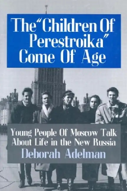 The Children of Perestroika Come of Age: Young People of Moscow Talk about Life in the New Russia by Deborah Adelman