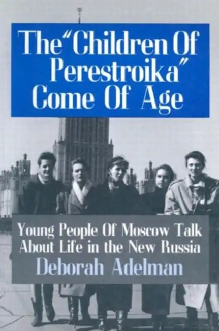 The Children of Perestroika Come of Age: Young People of Moscow Talk about Life in the New Russia by Deborah Adelman