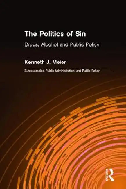 The Politics of Sin: Drugs, Alcohol and Public Policy by Kenneth J. Meier