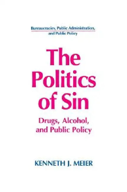 The Politics of Sin: Drugs, Alcohol and Public Policy by Kenneth J. Meier