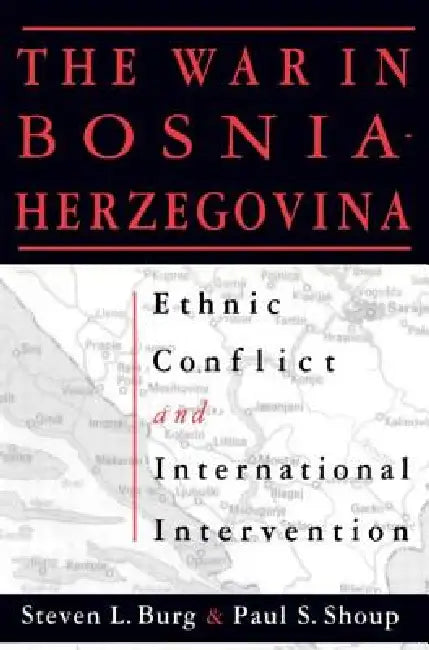 The War in Bosnia-Herzegovina: Ethnic Conflict and International Intervention by Steven L. Burg