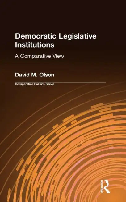 Democratic Legislative Institutions: A Comparative View: A Comparative View by David M. Olson