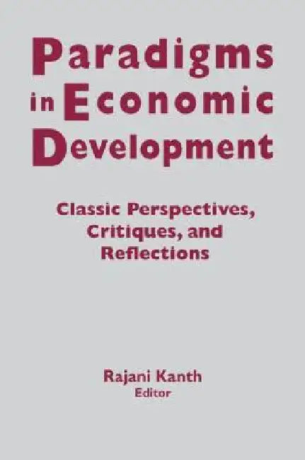 Paradigms in Economic Development: Classic Perspectives, Critiques and Reflections by Rajani K. Kanth