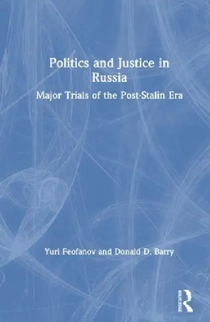 Politics and Justice in Russia: Major Trials of the Post-Stalin Era: Major Trials of the Post-Stalin Era by Yuri Feofanov