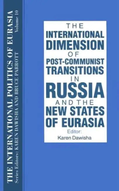 The International Politics of Eurasia: v. 10: The International Dimension of Post-communist Transitions in Russia and the New States of Eurasia by S. Frederick Starr, Karen Dawisha